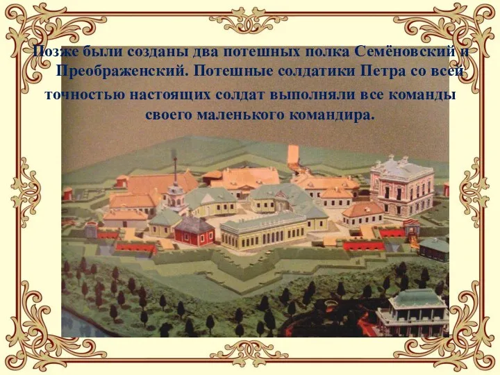 Позже были созданы два потешных полка Семёновский и Преображенский. Потешные солдатики Петра со