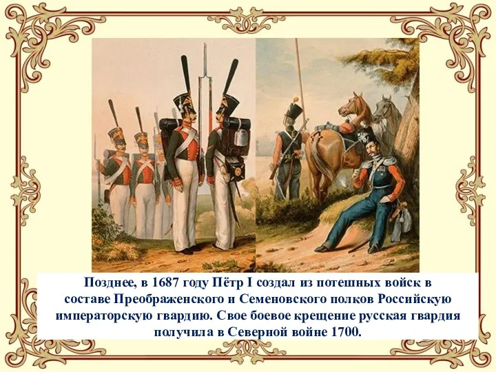 Позднее, в 1687 году Пётр I создал из потешных войск в составе Преображенского