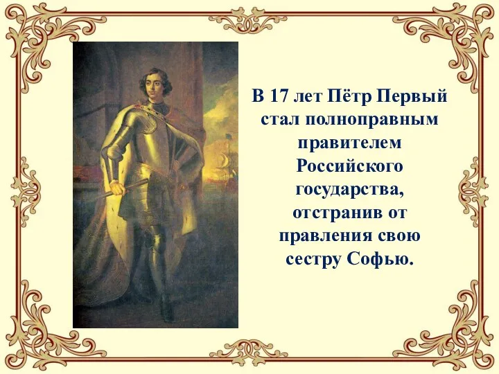 В 17 лет Пётр Первый стал полноправным правителем Российского государства, отстранив от правления свою сестру Софью.