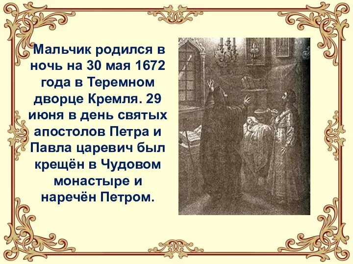 Мальчик родился в ночь на 30 мая 1672 года в Теремном дворце Кремля.