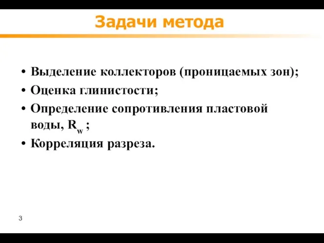 Задачи метода Выделение коллекторов (проницаемых зон); Оценка глинистости; Определение сопротивления пластовой воды, Rw ; Корреляция разреза.