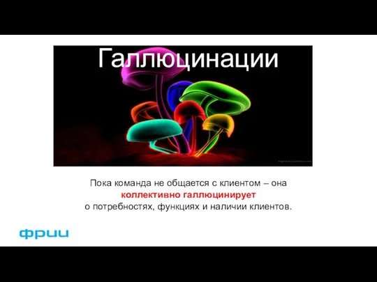 Пока команда не общается с клиентом – она коллективно галлюцинирует