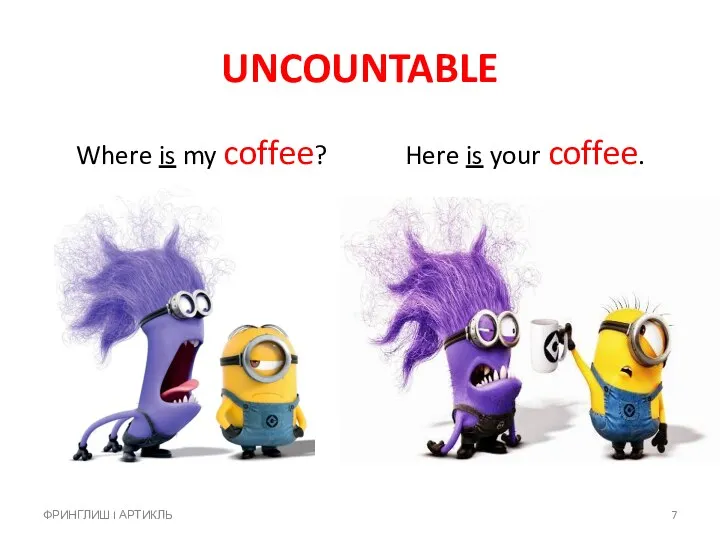 UNCOUNTABLE Where is my coffee? Here is your coffee. ФРИНГЛИШ I АРТИКЛЬ