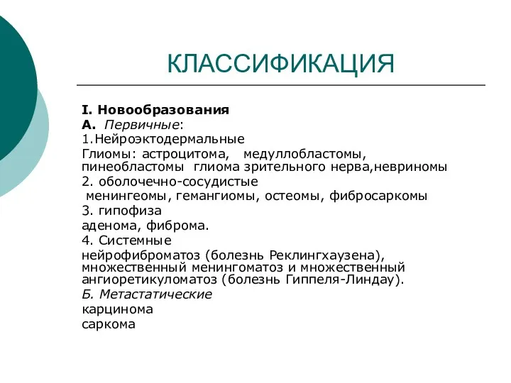 КЛАССИФИКАЦИЯ I. Новообразования А. Первичные: 1.Нейроэктодермальные Глиомы: астроцитома, медуллобластомы, пинеобластомы глиома зрительного нерва,невриномы