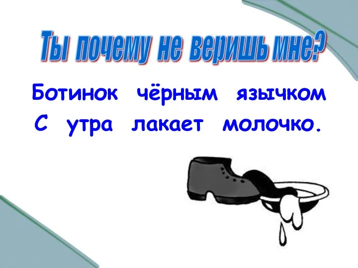 Ботинок чёрным язычком С утра лакает молочко. Ты почему не веришь мне?