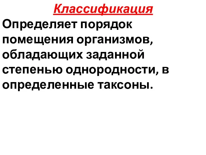 Классификация Определяет порядок помещения организмов, обладающих заданной степенью однородности, в определенные таксоны.