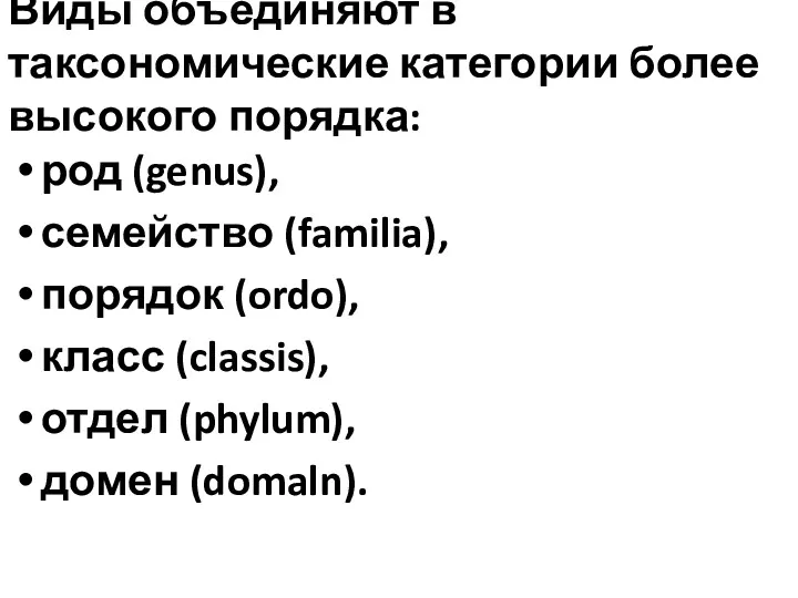 Виды объединяют в таксономические категории более высокого порядка: род (genus), семейство (familia), порядок