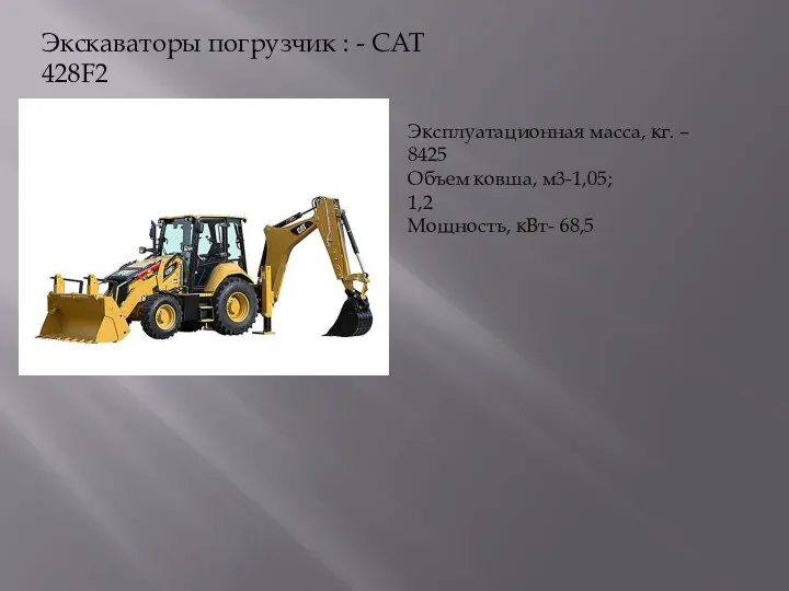 Экскаваторы погрузчик : - CAT 428F2 Эксплуатационная масса, кг. – 8425 Объем ковша,