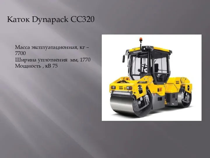 Каток Dynapack CC320 Масса эксплуатационная, кг – 7700 Ширина уплотнения мм, 1770 Мощность , кВ 75