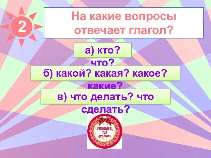 На какие вопросы отвечает глагол? а) кто? что? б) какой?