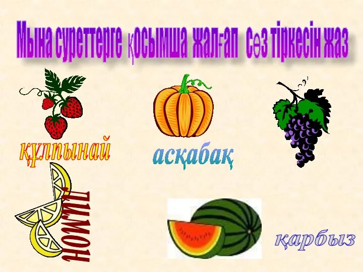 Мына суреттерге қосымша жалғап сөз тіркесін жаз құлпынай жүзім асқабақ лимон қарбыз