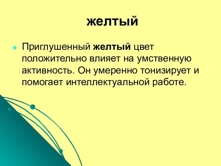 желтый Приглушенный желтый цвет положительно влияет на умственную активность. Он умеренно тонизирует и помогает интеллектуальной работе.