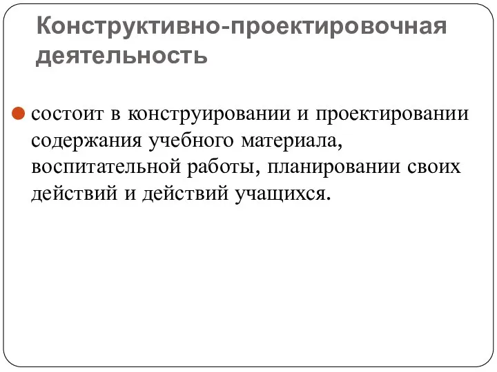 Конструктивно-проектировочная деятельность состоит в конструировании и проектировании содержания учебного материала,