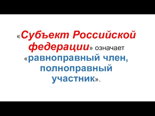 «Субъект Российской федерации» означает «равноправный член, полноправный участник».
