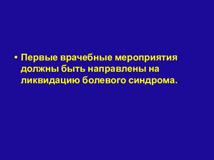 Первые врачебные мероприятия должны быть направлены на ликвидацию болевого синдрома..