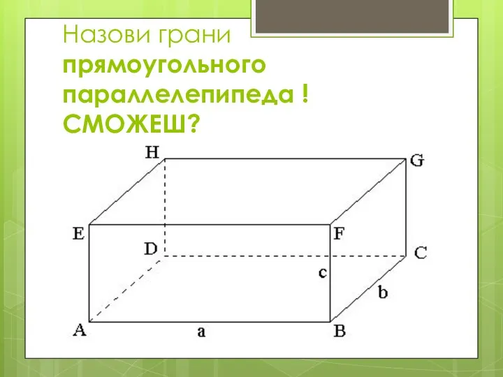 Назови грани прямоугольного параллелепипеда ! СМОЖЕШ?