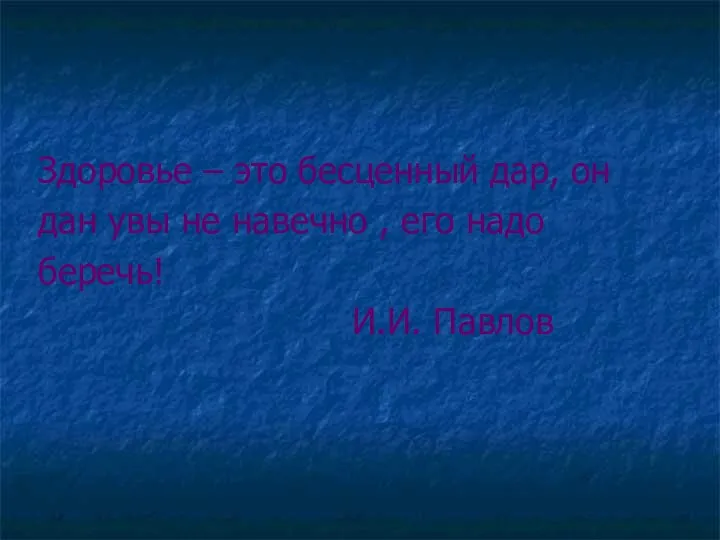 Здоровье – это бесценный дар, он дан увы не навечно , его надо беречь! И.И. Павлов