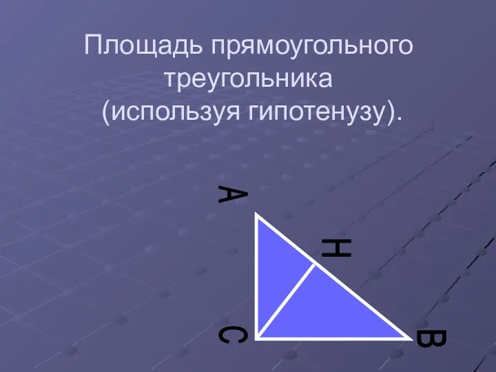 Площадь прямоугольного треугольника (используя гипотенузу). C A B H