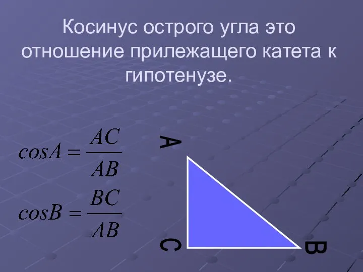 Косинус острого угла это отношение прилежащего катета к гипотенузе. C A B