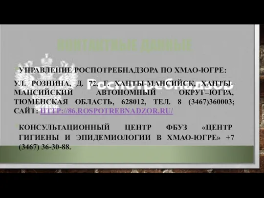 КОНТАКТНЫЕ ДАННЫЕ УПРАВЛЕНИЕ РОСПОТРЕБНАДЗОРА ПО ХМАО-ЮГРЕ: УЛ. РОЗНИНА, Д. 72, Г. ХАНТЫ-МАНСИЙСК, ХАНТЫ-МАНСИЙСКИЙ