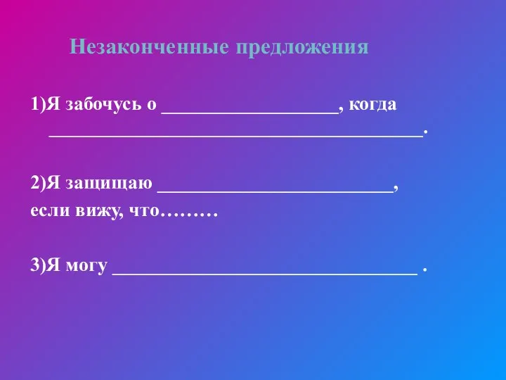 1)Я забочусь о __________________, когда ______________________________________. 2)Я защищаю ________________________, если вижу, что……… 3)Я