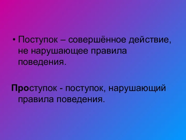 Поступок – совершённое действие, не нарушающее правила поведения. Проступок - поступок, нарушающий правила поведения.