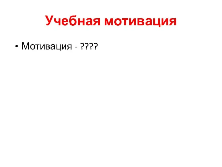 Учебная мотивация Мотивация - ????