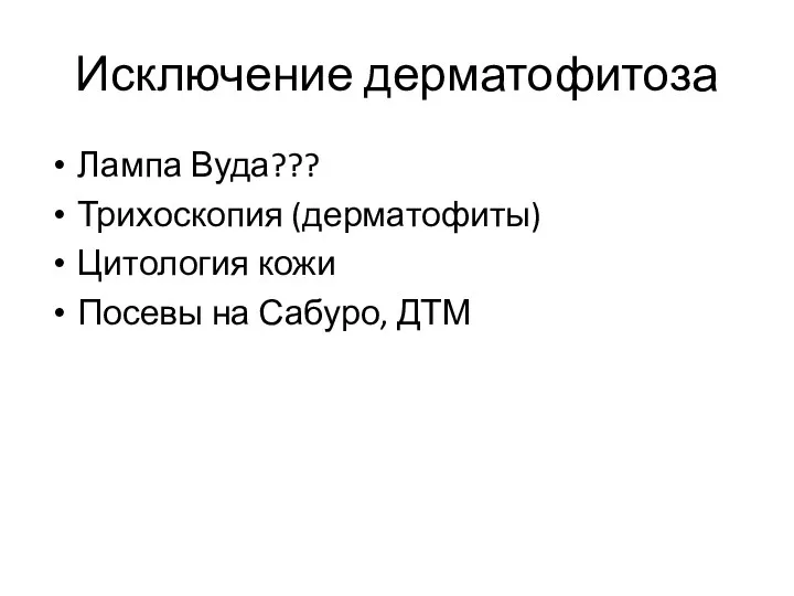 Исключение дерматофитоза Лампа Вуда??? Трихоскопия (дерматофиты) Цитология кожи Посевы на Сабуро, ДТМ