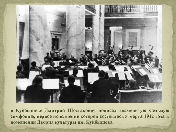 в Куйбышеве Дмитрий Шостакович дописал знаменитую Седьмую симфонию, первое исполнение которой состоялось 5