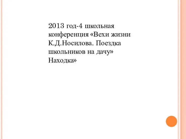 2013 год-4 школьная конференция «Вехи жизни К.Д.Носилова. Поездка школьников на дачу»Находка»