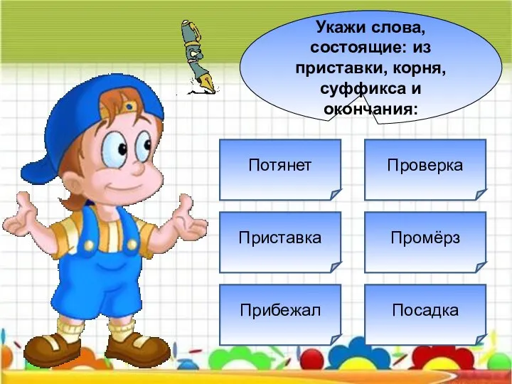 Укажи слова, состоящие: из приставки, корня, суффикса и окончания: Приставка Прибежал Потянет Проверка Посадка Промёрз