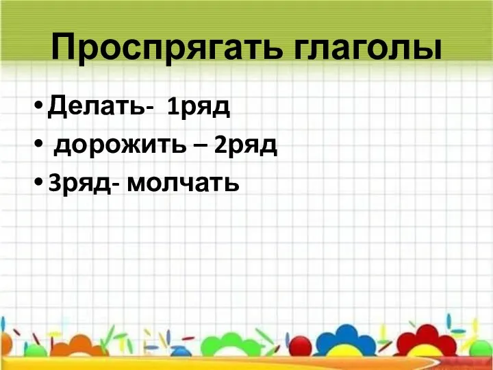 Проспрягать глаголы Делать- 1ряд дорожить – 2ряд 3ряд- молчать