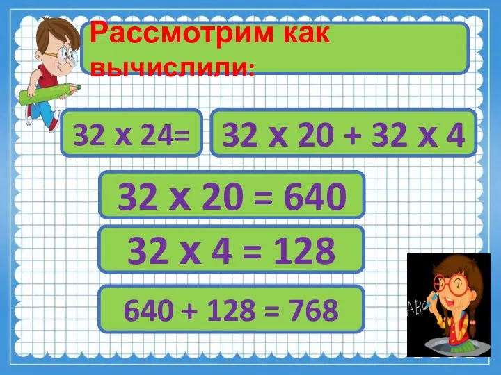 Рассмотрим как вычислили: 32 х 24= 32 х 20 +