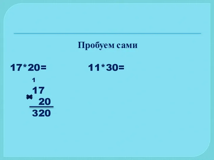 Пробуем сами 17*20= 11*30= 1 17 20 320