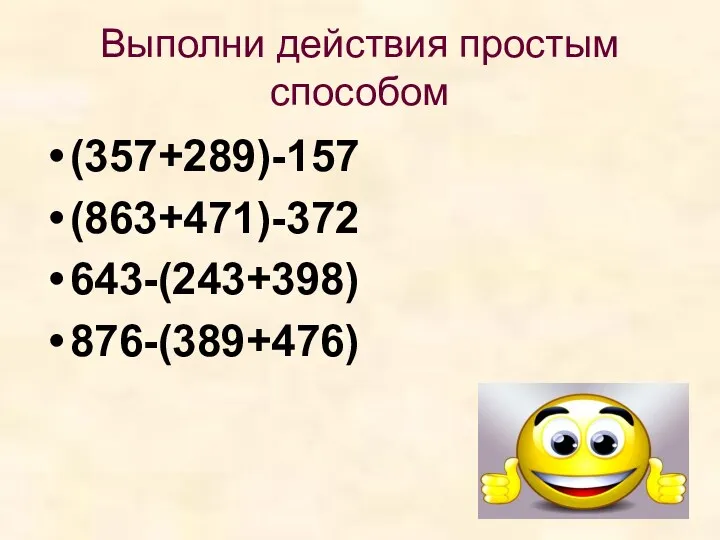 Выполни действия простым способом (357+289)-157 (863+471)-372 643-(243+398) 876-(389+476)