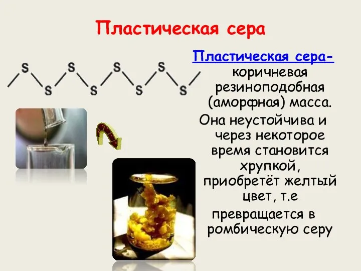 Пластическая сера Пластическая сера- коричневая резиноподобная (аморфная) масса. Она неустойчива