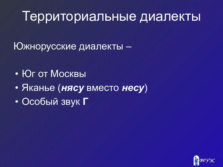 Территориальные диалекты Южнорусские диалекты – Юг от Москвы Яканье (нясу вместо несу) Особый звук Г