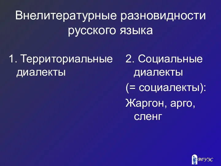 Внелитературные разновидности русского языка 1. Территориальные диалекты 2. Социальные диалекты (= социалекты): Жаргон, арго, сленг