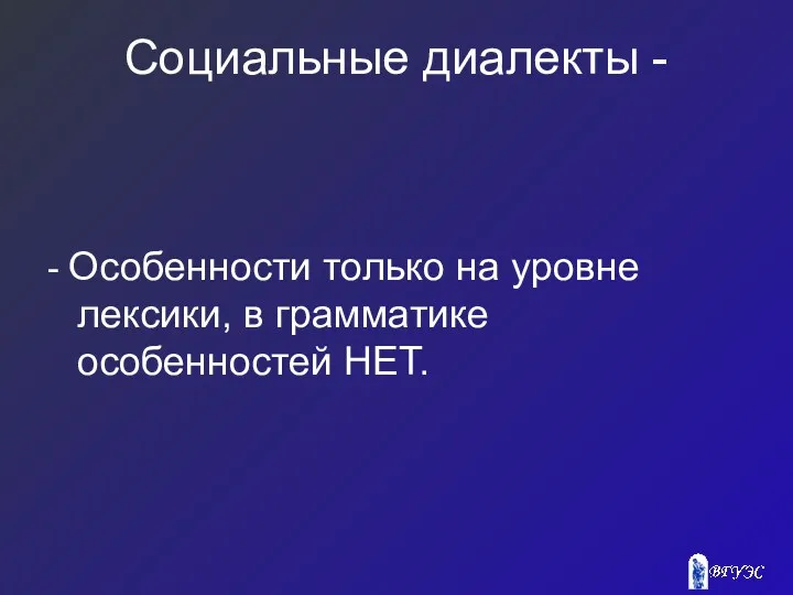 Социальные диалекты - - Особенности только на уровне лексики, в грамматике особенностей НЕТ.