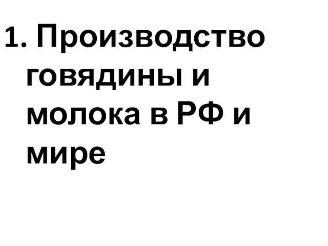 1. Производство говядины и молока в РФ и мире