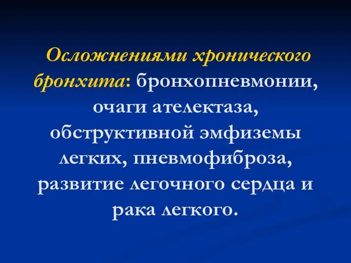 Осложнениями хронического бронхита: бронхопневмонии, очаги ателектаза, обструктивной эмфиземы легких, пневмофиброза, развитие легочного сердца и рака легкого.