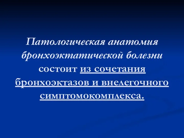 Патологическая анатомия бронхоэктатической болезни состоит из сочетания бронхоэктазов и внелегочного симптомокомплекса.