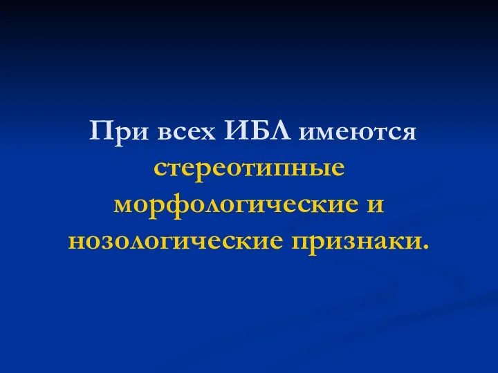 При всех ИБЛ имеются стереотипные морфологические и нозологические признаки.