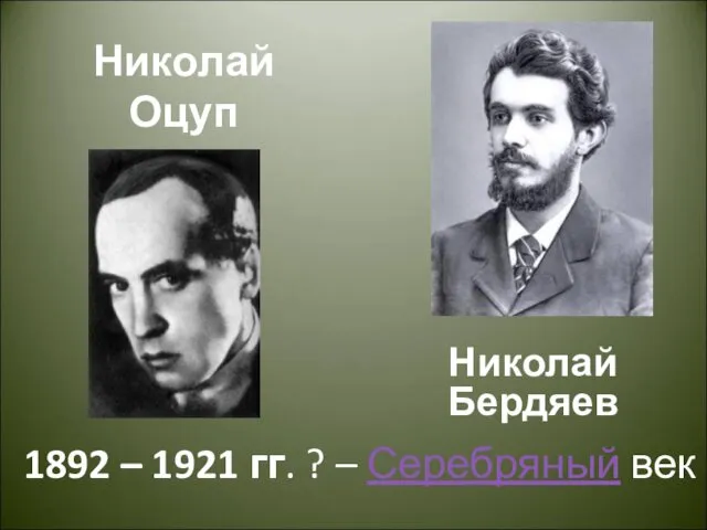 Николай Оцуп Николай Бердяев 1892 – 1921 гг. ? – Серебряный век