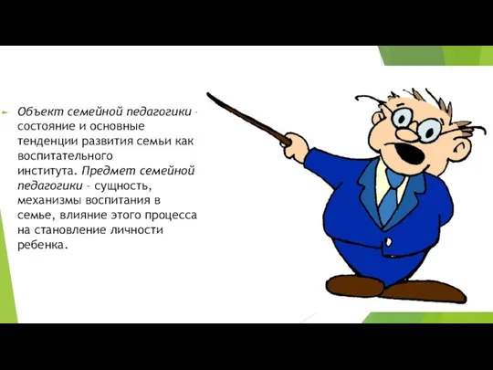 Объект семейной педагогики – состояние и основные тенденции развития семьи как воспитательного института.