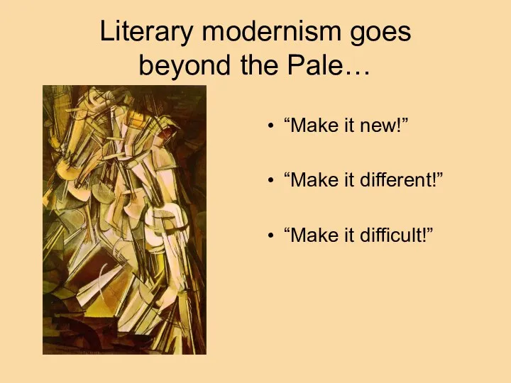 Literary modernism goes beyond the Pale… “Make it new!” “Make it different!” “Make it difficult!”