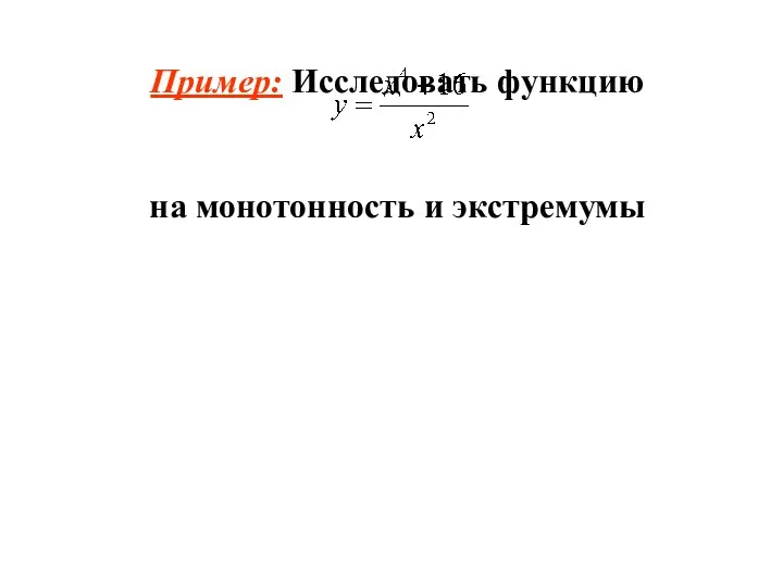 Пример: Исследовать функцию на монотонность и экстремумы