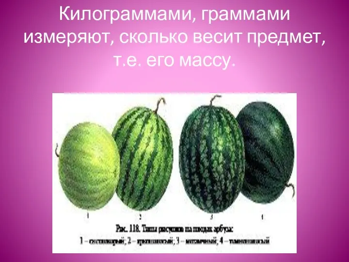 Килограммами, граммами измеряют, сколько весит предмет, т.е. его массу.