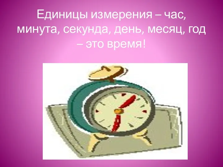 Единицы измерения – час, минута, секунда, день, месяц, год – это время!