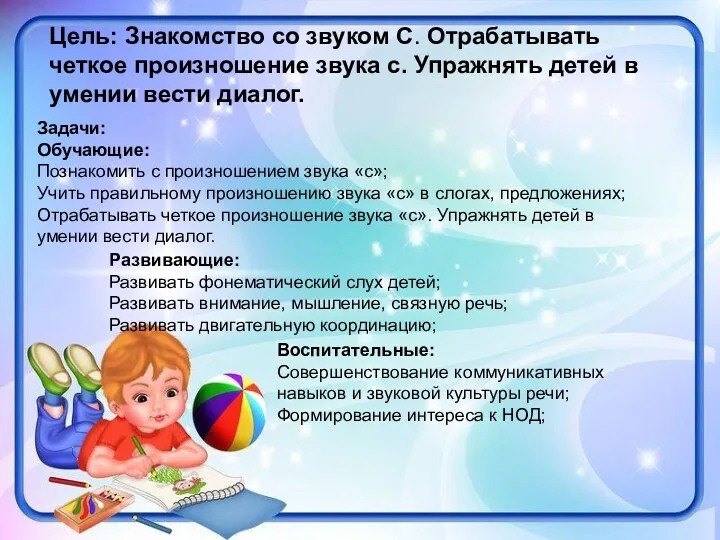 Цель: Знакомство со звуком С. Отрабатывать четкое произношение звука с. Упражнять детей в